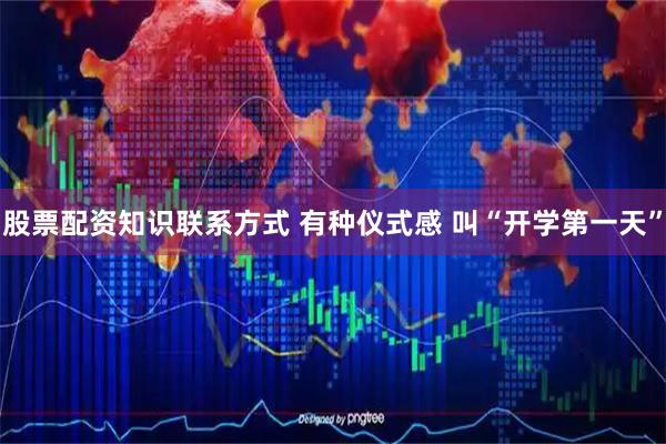 股票配资知识联系方式 有种仪式感 叫“开学第一天”