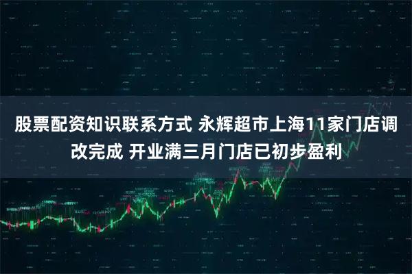 股票配资知识联系方式 永辉超市上海11家门店调改完成 开业满三月门店已初步盈利