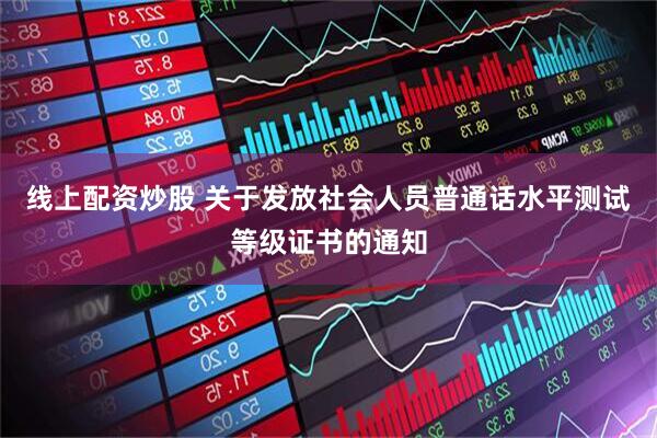 线上配资炒股 关于发放社会人员普通话水平测试等级证书的通知