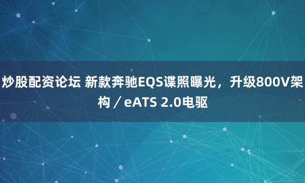 炒股配资论坛 新款奔驰EQS谍照曝光，升级800V架构／eATS 2.0电驱