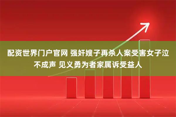 配资世界门户官网 强奸嫂子再杀人案受害女子泣不成声 见义勇为者家属诉受益人
