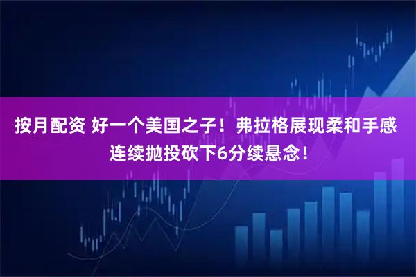按月配资 好一个美国之子！弗拉格展现柔和手感 连续抛投砍下6分续悬念！