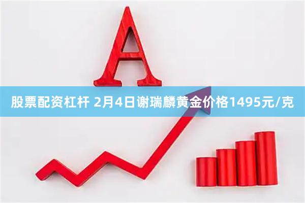 股票配资杠杆 2月4日谢瑞麟黄金价格1495元/克