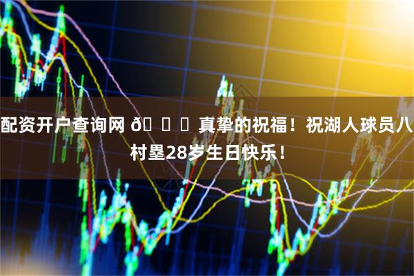 配资开户查询网 🎂真挚的祝福！祝湖人球员八村塁28岁生日快乐！