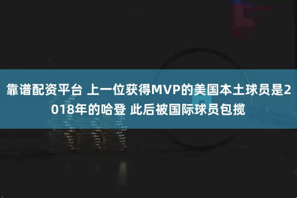 靠谱配资平台 上一位获得MVP的美国本土球员是2018年的哈登 此后被国际球员包揽